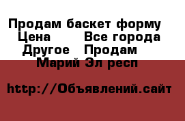 Продам баскет форму › Цена ­ 1 - Все города Другое » Продам   . Марий Эл респ.